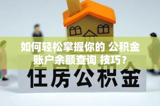 天河如何轻松掌握你的 公积金账户余额查询 技巧？