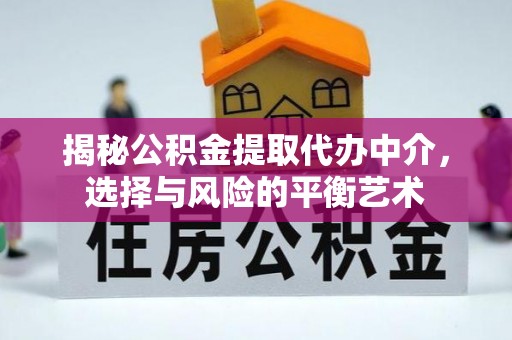 天河揭秘公积金提取代办中介，选择与风险的平衡艺术