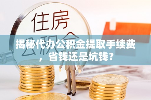天河揭秘代办公积金提取手续费，省钱还是坑钱？