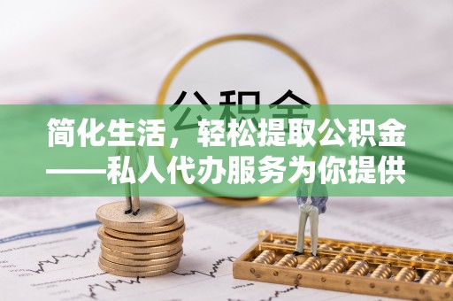 天河简化生活，轻松提取公积金——私人代办服务为你提供便利