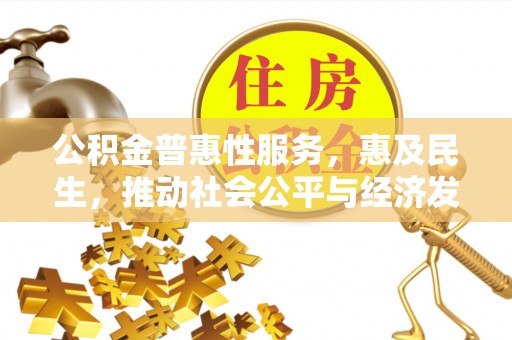 天河公积金普惠性服务，惠及民生，推动社会公平与经济发展的基石