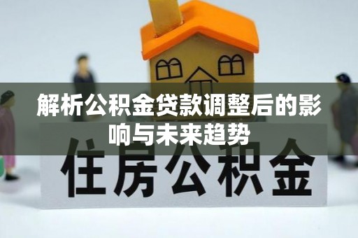 天河解析公积金贷款调整后的影响与未来趋势