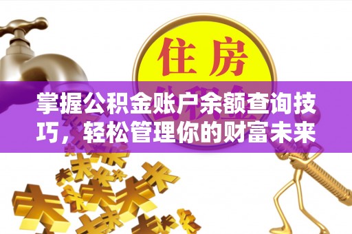 天河掌握公积金账户余额查询技巧，轻松管理你的财富未来