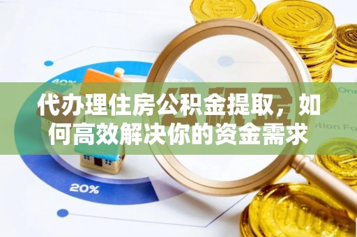 天河代办理住房公积金提取，如何高效解决你的资金需求