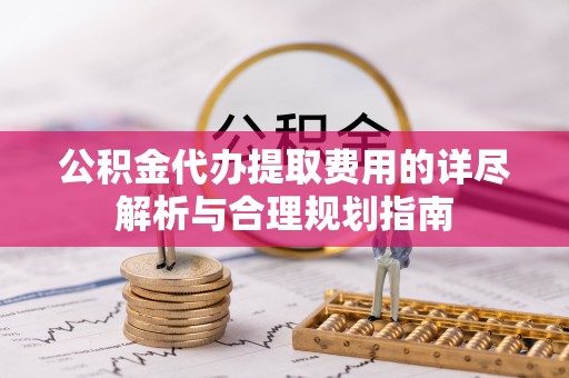 天河公积金代办提取费用的详尽解析与合理规划指南