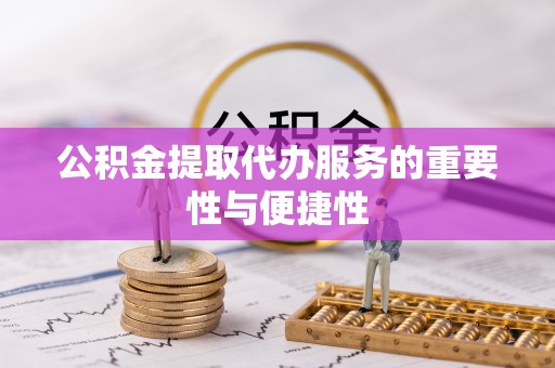 天河公积金提取代办服务的重要性与便捷性