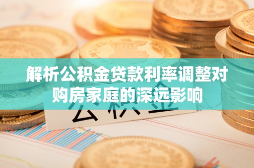 天河解析公积金贷款利率调整对购房家庭的深远影响