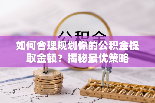 天河如何合理规划你的公积金提取金额？揭秘最优策略