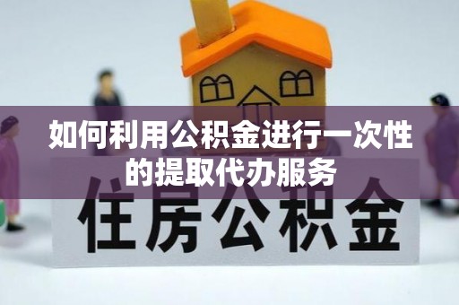 天河如何利用公积金进行一次性的提取代办服务