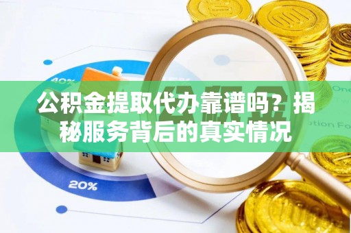 天河公积金提取代办靠谱吗？揭秘服务背后的真实情况