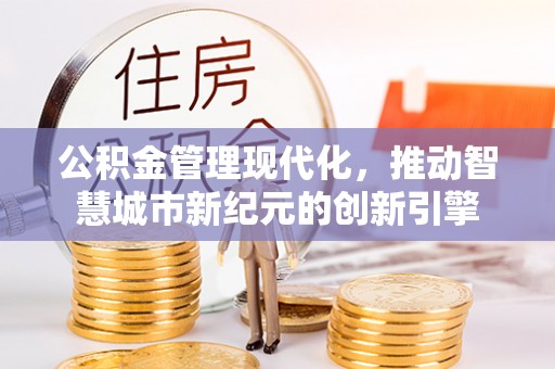 天河公积金管理现代化，推动智慧城市新纪元的创新引擎