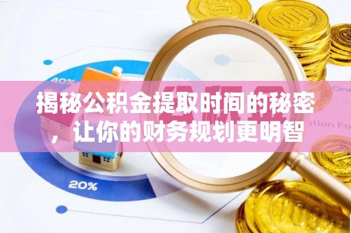 天河揭秘公积金提取时间的秘密，让你的财务规划更明智