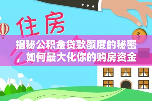 天河揭秘公积金贷款额度的秘密，如何最大化你的购房资金