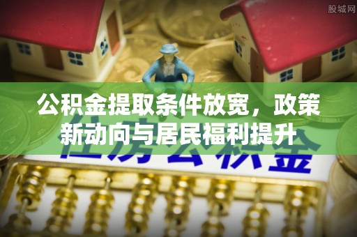 天河公积金提取条件放宽，政策新动向与居民福利提升