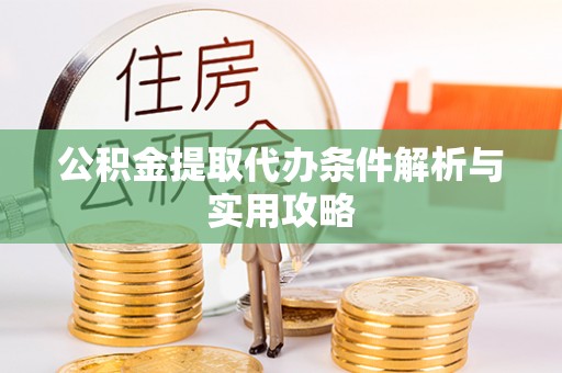 天河公积金提取代办条件解析与实用攻略