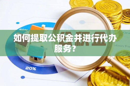 天河如何提取公积金并进行代办服务？