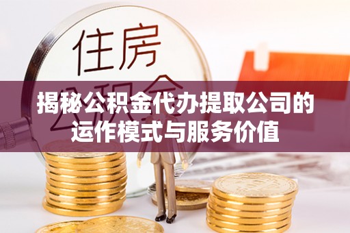 天河揭秘公积金代办提取公司的运作模式与服务价值