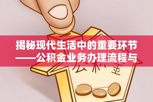 天河揭秘现代生活中的重要环节——公积金业务办理流程与实用技巧