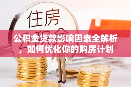 天河公积金贷款影响因素全解析，如何优化你的购房计划