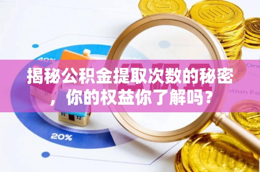 天河揭秘公积金提取次数的秘密，你的权益你了解吗？