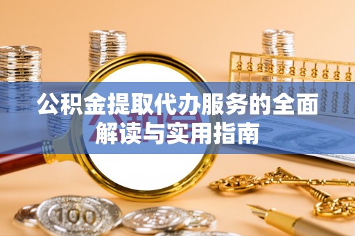 天河公积金提取代办服务的全面解读与实用指南