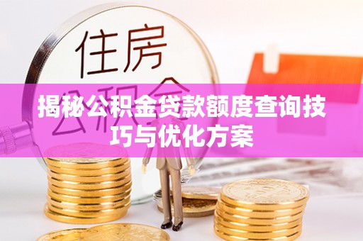 天河揭秘公积金贷款额度查询技巧与优化方案