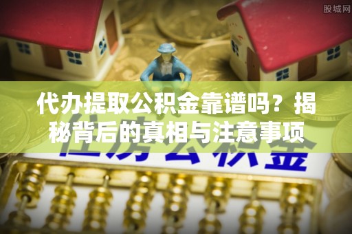 天河代办提取公积金靠谱吗？揭秘背后的真相与注意事项