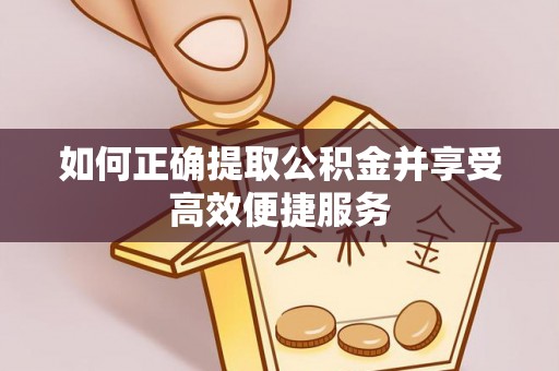 天河如何正确提取公积金并享受高效便捷服务