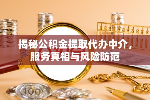 天河揭秘公积金提取代办中介，服务真相与风险防范