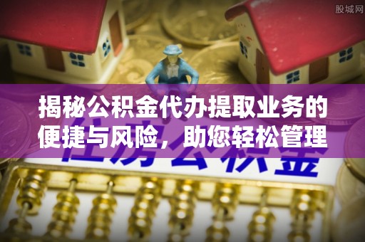 天河揭秘公积金代办提取业务的便捷与风险，助您轻松管理财务