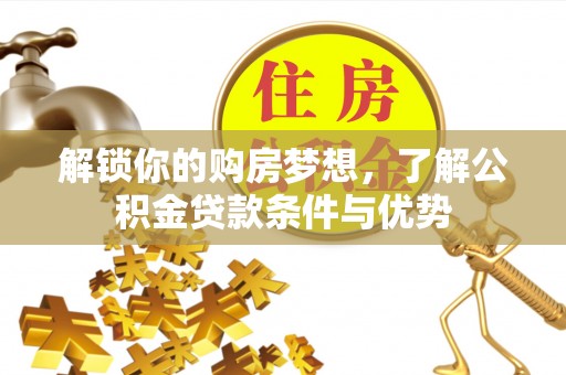 天河解锁你的购房梦想，了解公积金贷款条件与优势