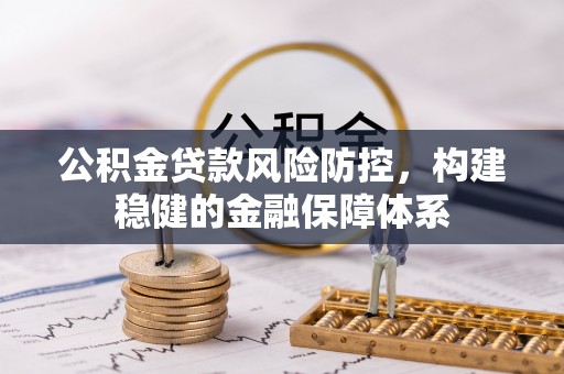 天河公积金贷款风险防控，构建稳健的金融保障体系