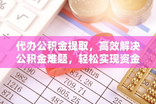 天河代办公积金提取，高效解决公积金难题，轻松实现资金自由