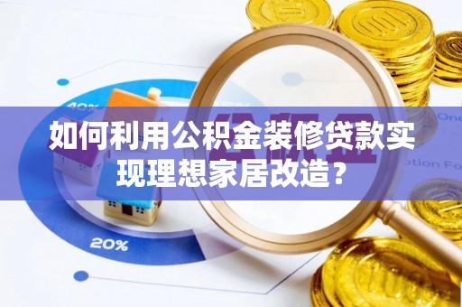 天河如何利用公积金装修贷款实现理想家居改造？