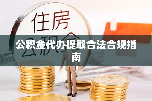 天河公积金代办提取合法合规指南