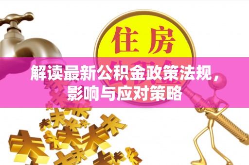 天河解读最新公积金政策法规，影响与应对策略
