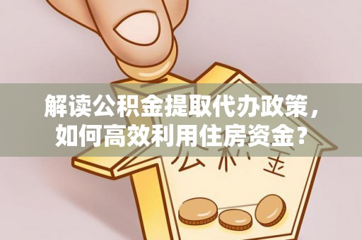 天河解读公积金提取代办政策，如何高效利用住房资金？