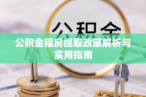 天河公积金租房提取政策解析与实用指南