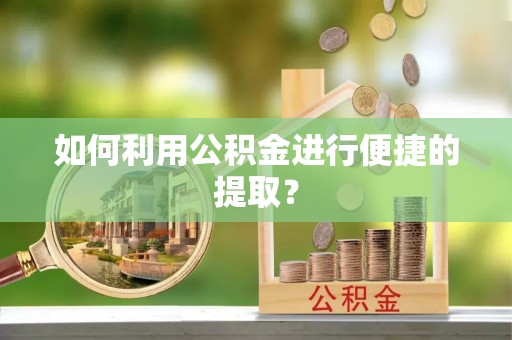 天河如何利用公积金进行便捷的提取？