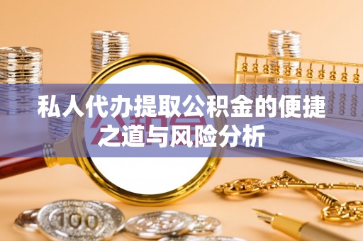 天河私人代办提取公积金的便捷之道与风险分析