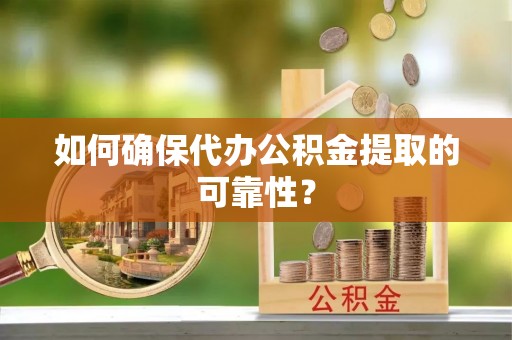 天河如何确保代办公积金提取的可靠性？