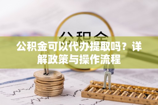 天河公积金可以代办提取吗？详解政策与操作流程
