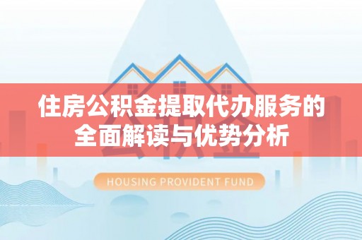 天河住房公积金提取代办服务的全面解读与优势分析