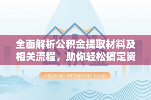 天河全面解析公积金提取材料及相关流程，助你轻松搞定资金提取
