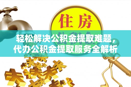 天河轻松解决公积金提取难题，代办公积金提取服务全解析