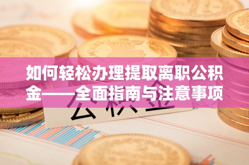 天河如何轻松办理提取离职公积金——全面指南与注意事项