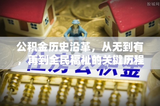 天河公积金历史沿革，从无到有，再到全民福祉的关键历程