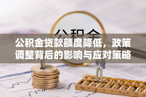 天河公积金贷款额度降低，政策调整背后的影响与应对策略