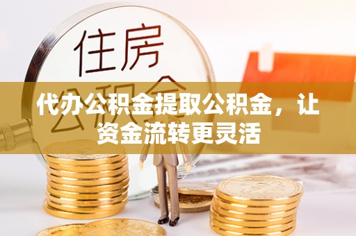 天河代办公积金提取公积金，让资金流转更灵活