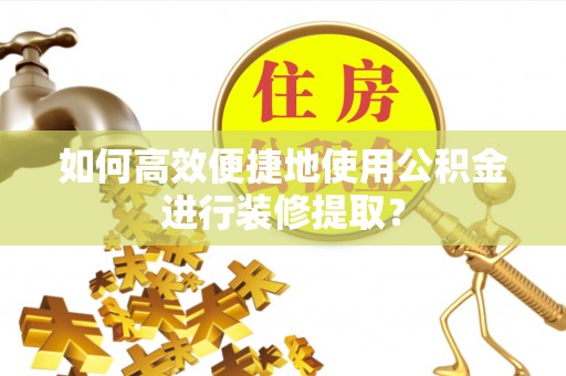 天河如何高效便捷地使用公积金进行装修提取？